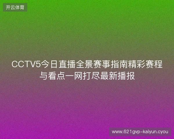 CCTV5今日直播全景赛事指南精彩赛程与看点一网打尽最新播报
