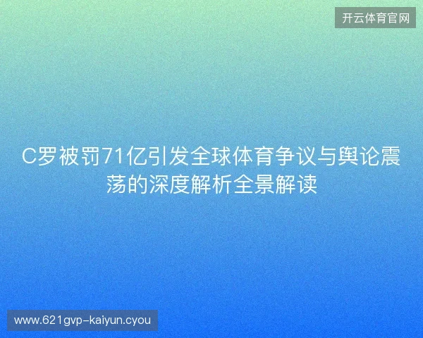 C罗被罚71亿引发全球体育争议与舆论震荡的深度解析全景解读