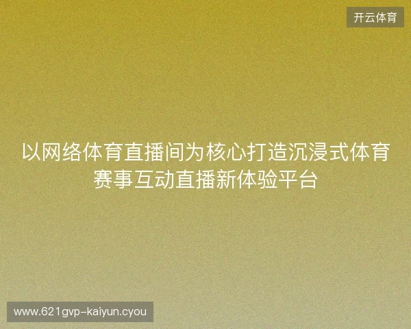 以网络体育直播间为核心打造沉浸式体育赛事互动直播新体验平台