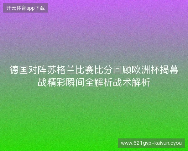 德国对阵苏格兰比赛比分回顾欧洲杯揭幕战精彩瞬间全解析战术解析