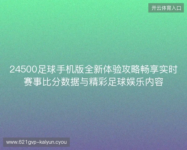 24500足球手机版全新体验攻略畅享实时赛事比分数据与精彩足球娱乐内容