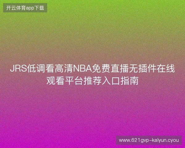 JRS低调看高清NBA免费直播无插件在线观看平台推荐入口指南