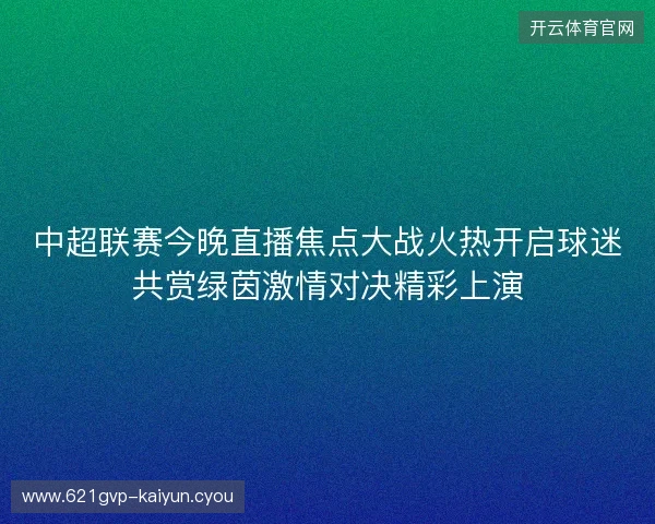 中超联赛今晚直播焦点大战火热开启球迷共赏绿茵激情对决精彩上演