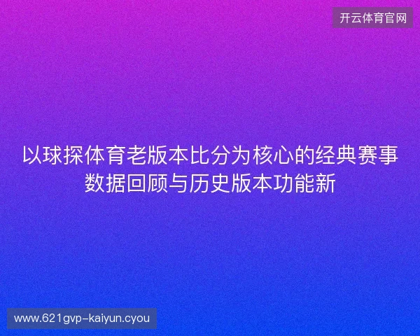以球探体育老版本比分为核心的经典赛事数据回顾与历史版本功能新