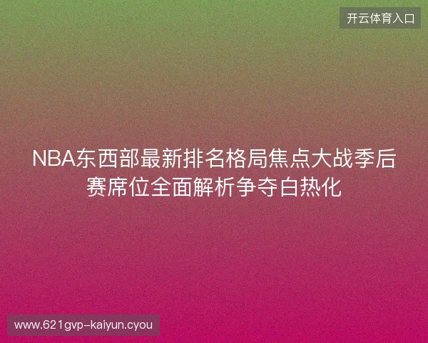 NBA东西部最新排名格局焦点大战季后赛席位全面解析争夺白热化