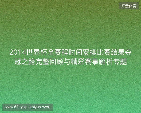 2014世界杯全赛程时间安排比赛结果夺冠之路完整回顾与精彩赛事解析专题