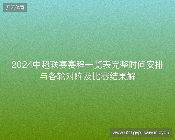 2024中超联赛赛程一览表完整时间安排与各轮对阵及比赛结果解 2024中超联赛赛程一览表完整时间安排与各轮对阵及比赛结果解