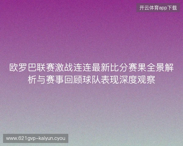 欧罗巴联赛激战连连最新比分赛果全景解析与赛事回顾球队表现深度观察 欧罗巴联赛激战连连最新比分赛果全景解析与赛事回顾球队表现深度观察