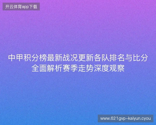 中甲积分榜最新战况更新各队排名与比分全面解析赛季走势深度观察 中甲积分榜最新战况更新各队排名与比分全面解析赛季走势深度观察
