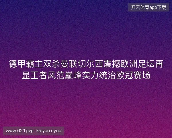 德甲霸主双杀曼联切尔西震撼欧洲足坛再显王者风范巅峰实力统治欧冠赛场 德甲霸主双杀曼联切尔西震撼欧洲足坛再显王者风范巅峰实力统治欧冠赛场