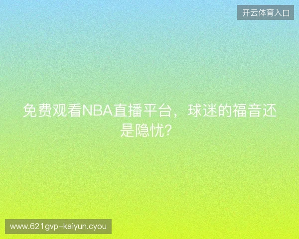 免费观看NBA直播平台，球迷的福音还是隐忧？