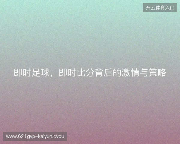 即时足球，即时比分背后的激情与策略