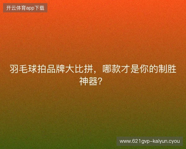 羽毛球拍品牌大比拼，哪款才是你的制胜神器？