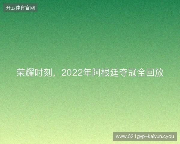 荣耀时刻，2022年阿根廷夺冠全回放