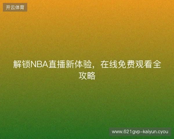 解锁NBA直播新体验,在线免费观看全攻略 解锁NBA直播新体验,在线免费观看全攻略